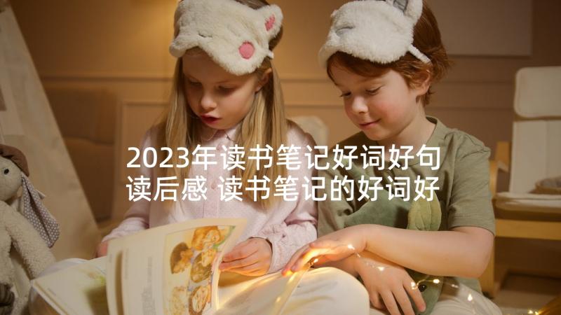 2023年读书笔记好词好句读后感 读书笔记的好词好句好(汇总10篇)