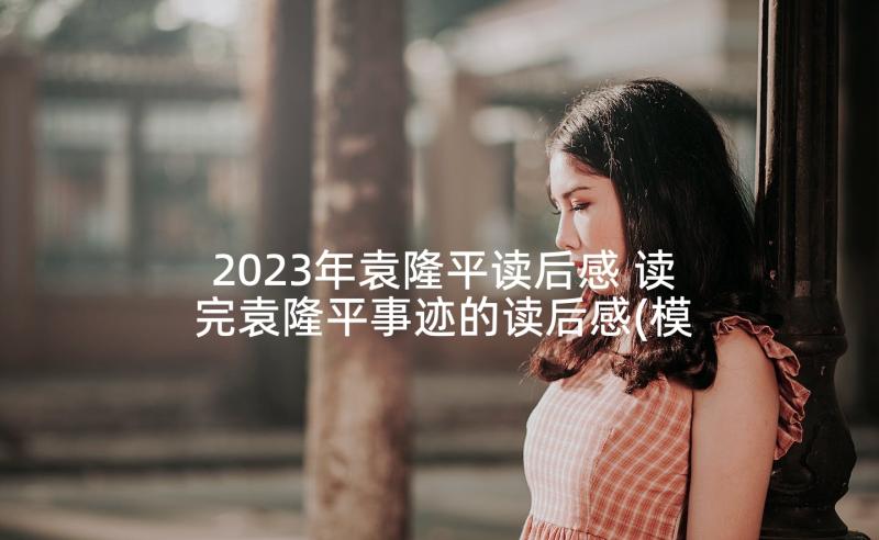 2023年袁隆平读后感 读完袁隆平事迹的读后感(模板5篇)