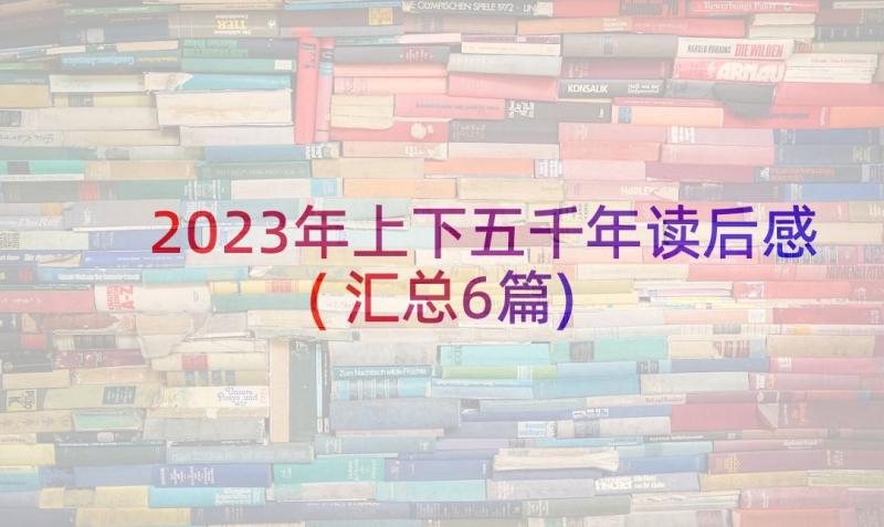 2023年上下五千年读后感(汇总6篇)