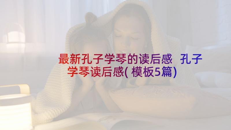 最新孔子学琴的读后感 孔子学琴读后感(模板5篇)