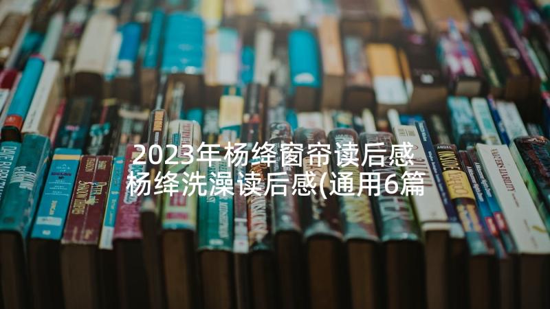 2023年杨绛窗帘读后感 杨绛洗澡读后感(通用6篇)