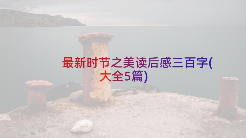 最新时节之美读后感三百字(大全5篇)