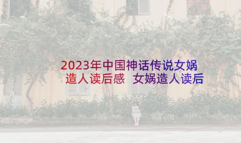 2023年中国神话传说女娲造人读后感 女娲造人读后感(精选7篇)