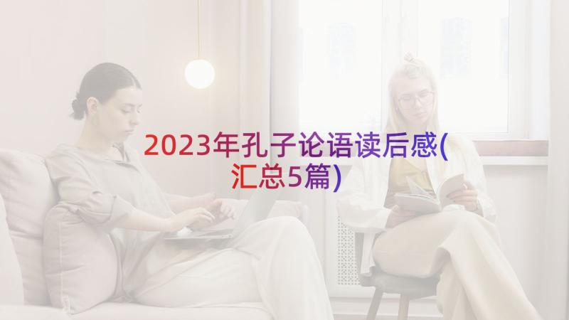 2023年孔子论语读后感(汇总5篇)