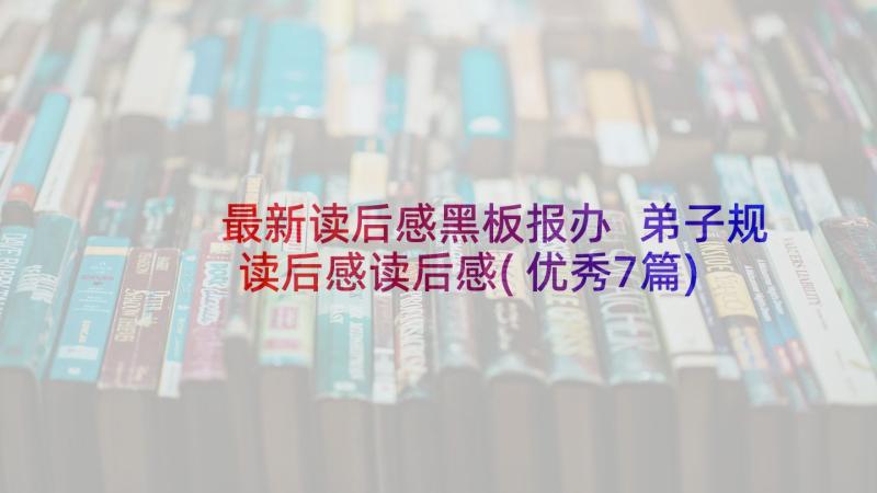 最新读后感黑板报办 弟子规读后感读后感(优秀7篇)