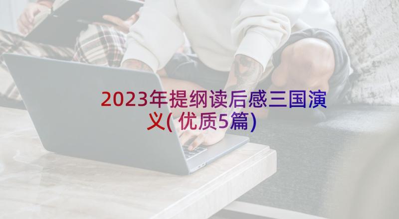 2023年提纲读后感三国演义(优质5篇)