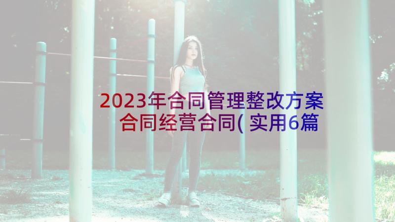 2023年合同管理整改方案 合同经营合同(实用6篇)