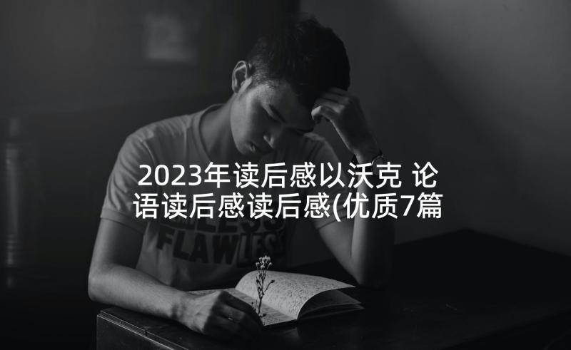 2023年读后感以沃克 论语读后感读后感(优质7篇)