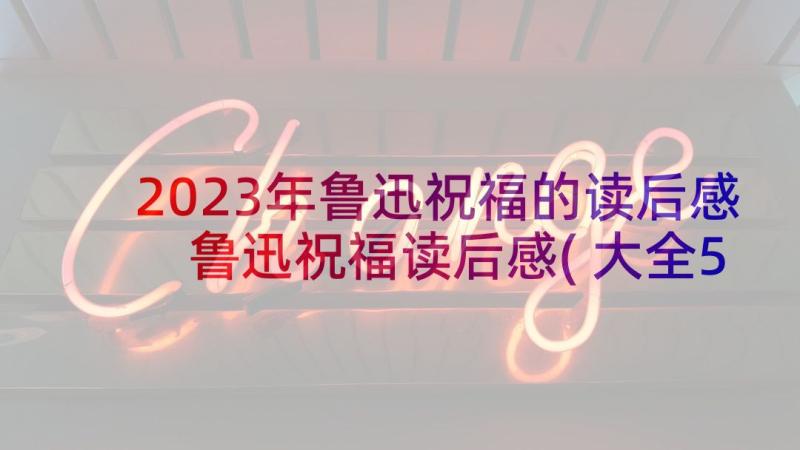 2023年鲁迅祝福的读后感 鲁迅祝福读后感(大全5篇)