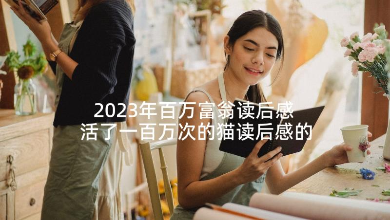 2023年百万富翁读后感 活了一百万次的猫读后感的(模板5篇)