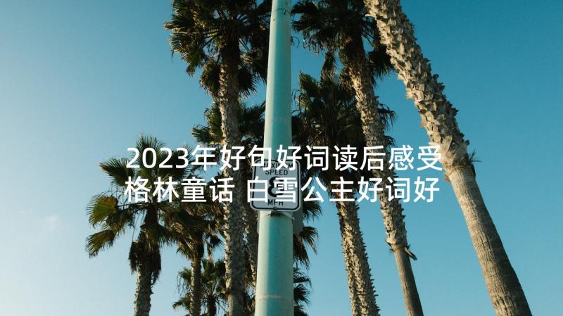 2023年好句好词读后感受格林童话 白雪公主好词好句白雪公主好词好句读后感(模板6篇)