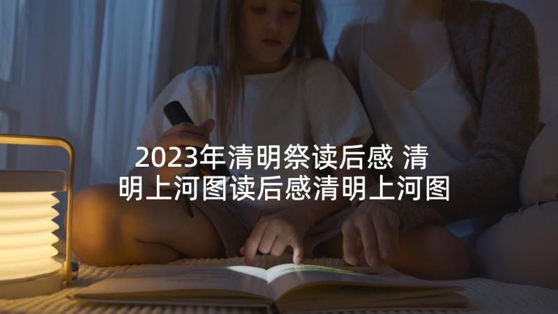 2023年清明祭读后感 清明上河图读后感清明上河图读后感(通用5篇)