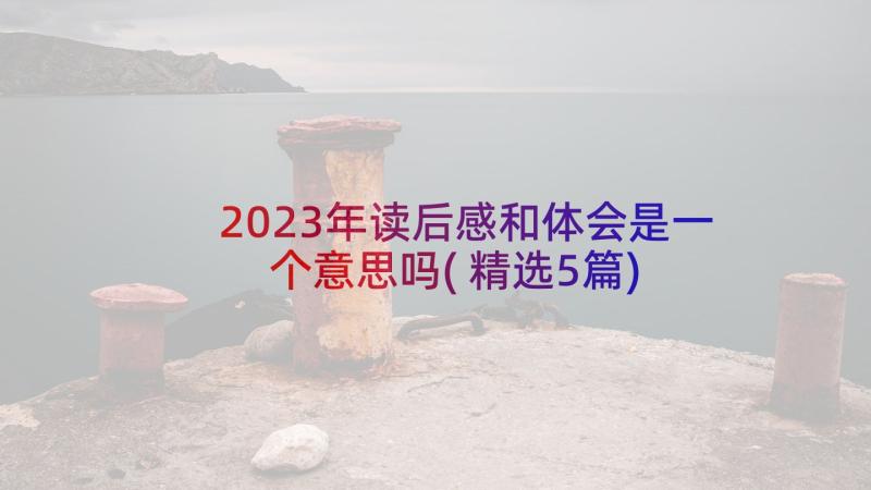 2023年读后感和体会是一个意思吗(精选5篇)