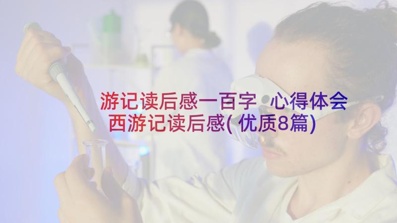 游记读后感一百字 心得体会西游记读后感(优质8篇)