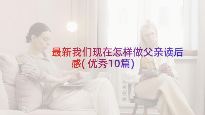 最新我们现在怎样做父亲读后感(优秀10篇)