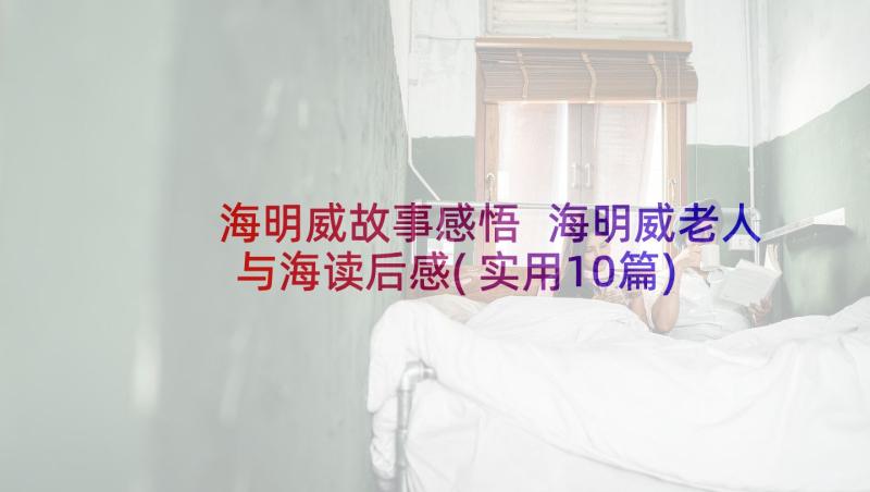 海明威故事感悟 海明威老人与海读后感(实用10篇)