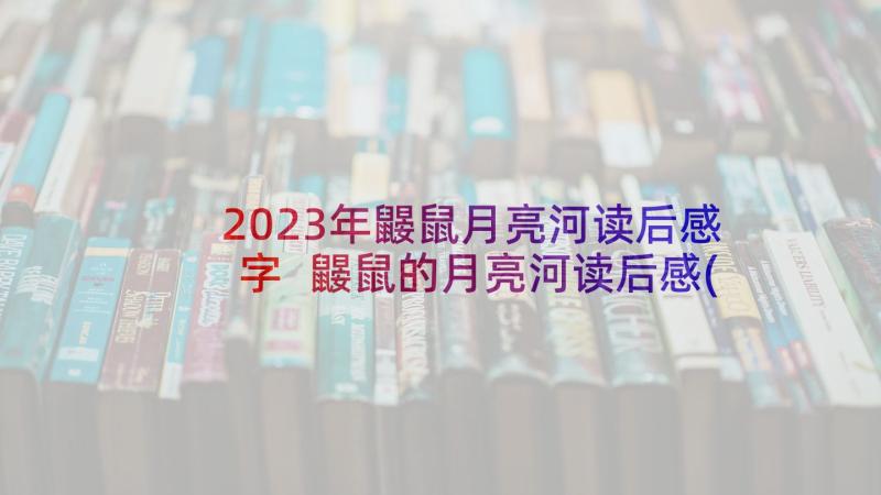 2023年鼹鼠月亮河读后感字 鼹鼠的月亮河读后感(优质10篇)