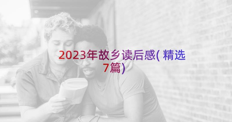 2023年故乡读后感(精选7篇)