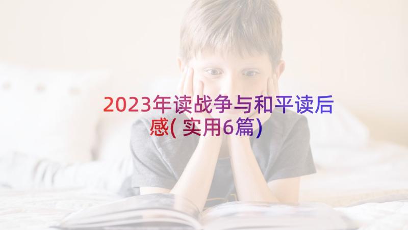 2023年读战争与和平读后感(实用6篇)