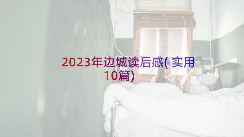 2023年边城读后感(实用10篇)