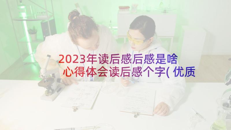 2023年读后感后感是啥 心得体会读后感个字(优质6篇)