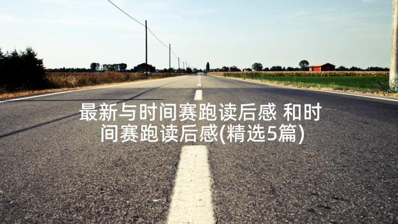 最新与时间赛跑读后感 和时间赛跑读后感(精选5篇)