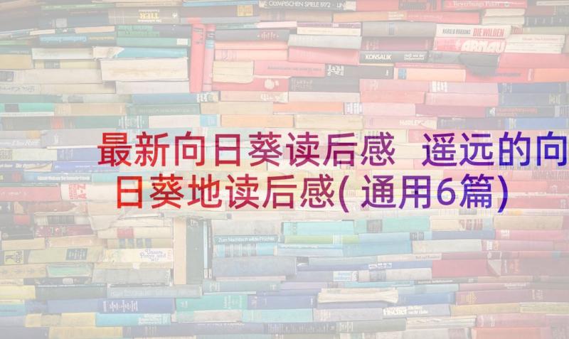 最新向日葵读后感 遥远的向日葵地读后感(通用6篇)