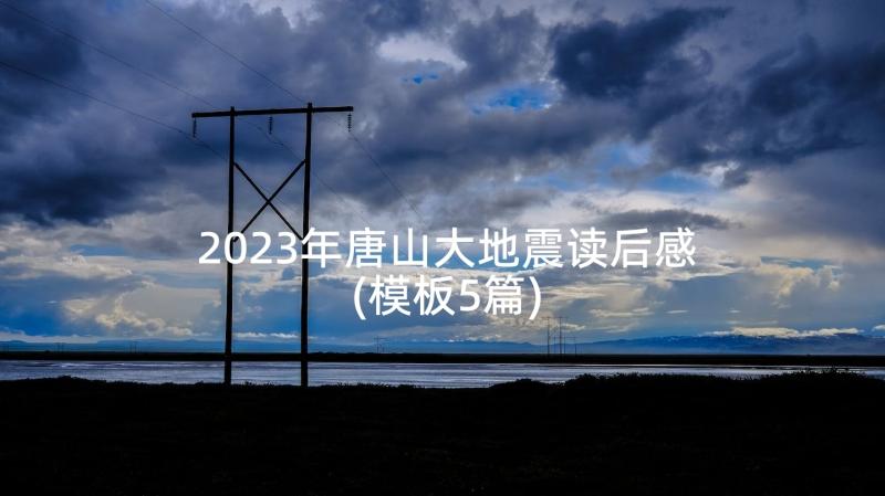 2023年唐山大地震读后感(模板5篇)