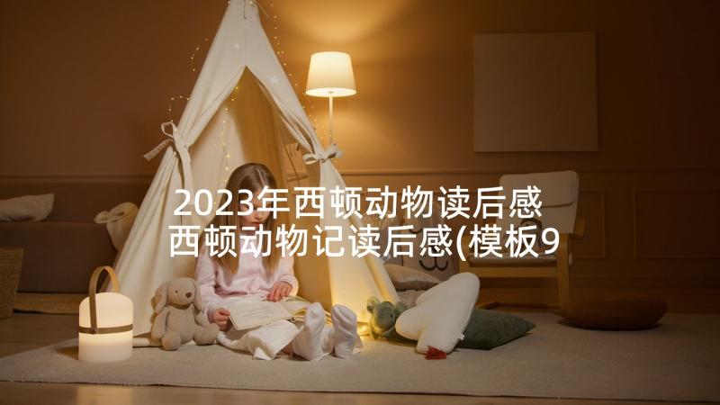 2023年西顿动物读后感 西顿动物记读后感(模板9篇)