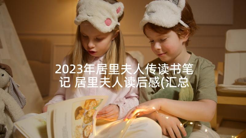 2023年居里夫人传读书笔记 居里夫人读后感(汇总10篇)