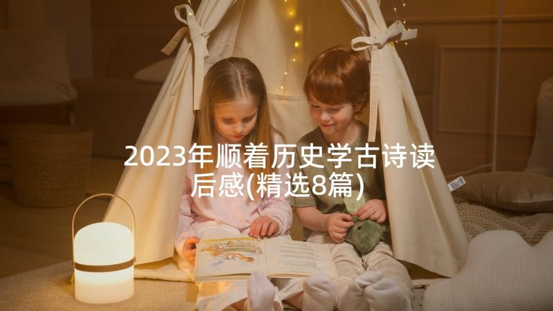 2023年顺着历史学古诗读后感(精选8篇)