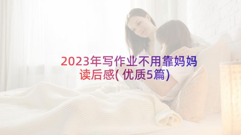 2023年写作业不用靠妈妈读后感(优质5篇)