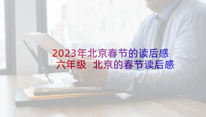 2023年北京春节的读后感六年级 北京的春节读后感(精选5篇)