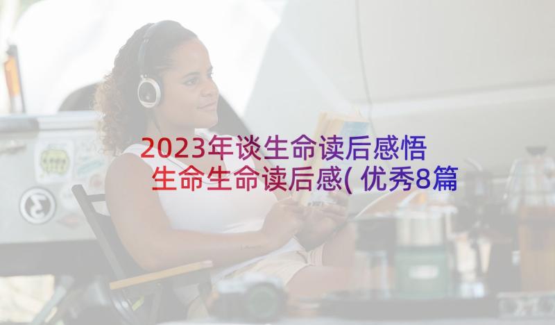 2023年谈生命读后感悟 生命生命读后感(优秀8篇)