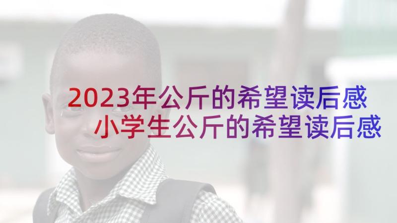 2023年公斤的希望读后感 小学生公斤的希望读后感(优秀5篇)