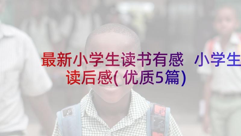 最新小学生读书有感 小学生读后感(优质5篇)