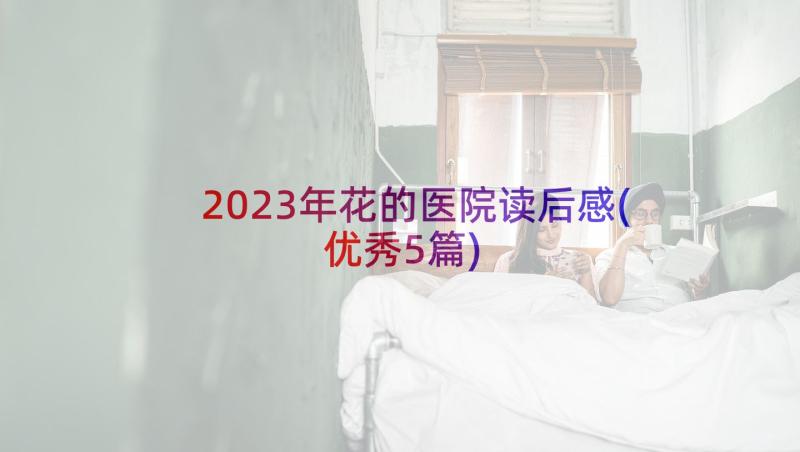 2023年花的医院读后感(优秀5篇)