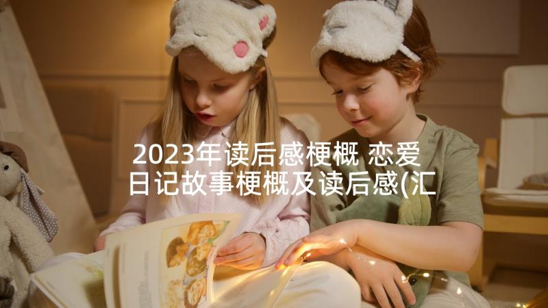 2023年读后感梗概 恋爱日记故事梗概及读后感(汇总5篇)