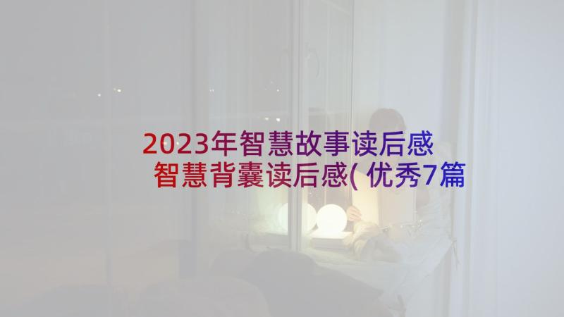 2023年智慧故事读后感 智慧背囊读后感(优秀7篇)