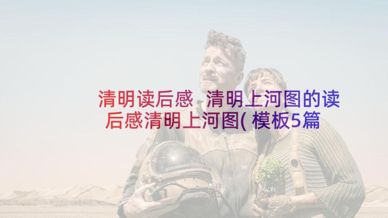 清明读后感 清明上河图的读后感清明上河图(模板5篇)