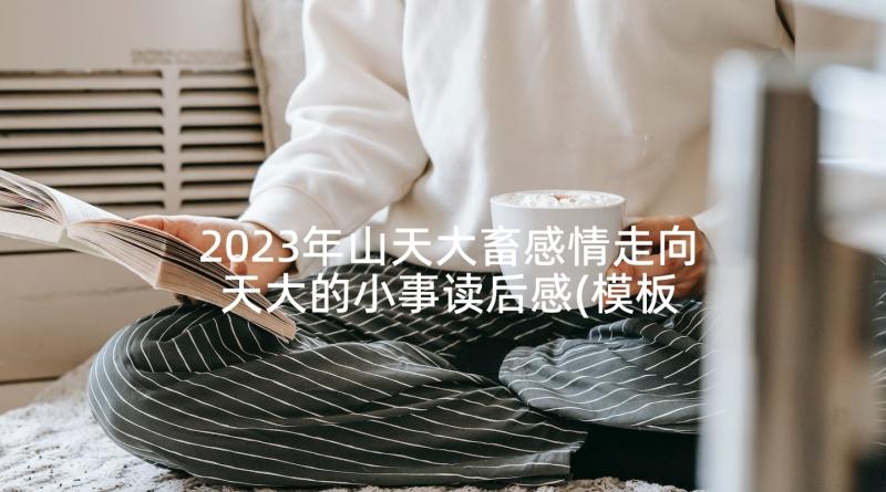 2023年山天大畜感情走向 天大的小事读后感(模板5篇)