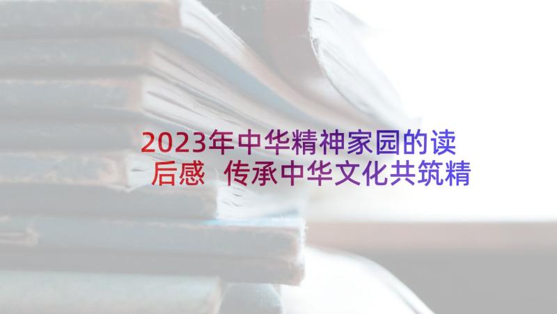 2023年中华精神家园的读后感 传承中华文化共筑精神家园读后感(汇总5篇)