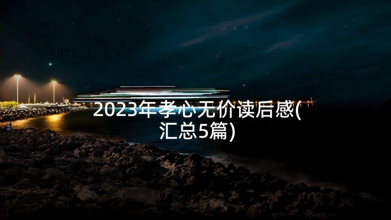 2023年孝心无价读后感(汇总5篇)