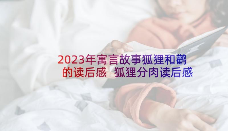 2023年寓言故事狐狸和鹳的读后感 狐狸分肉读后感(模板7篇)