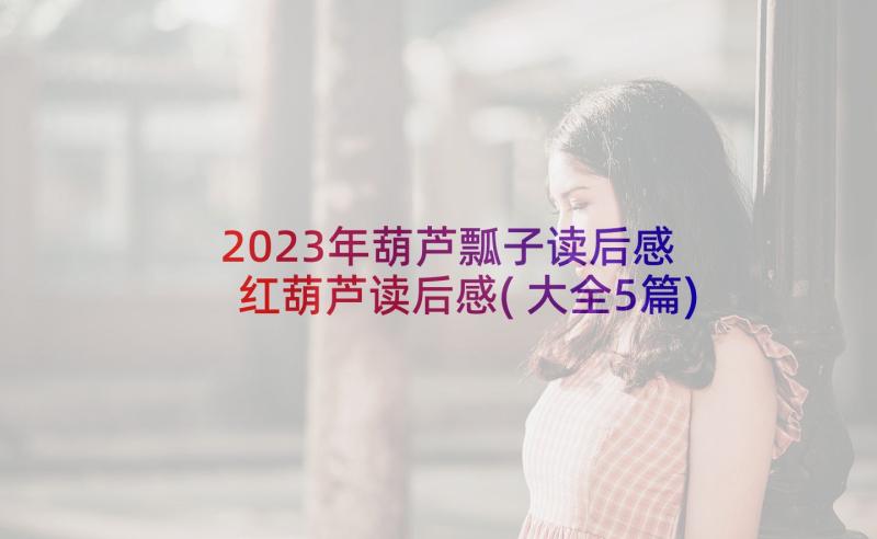 2023年葫芦瓢子读后感 红葫芦读后感(大全5篇)