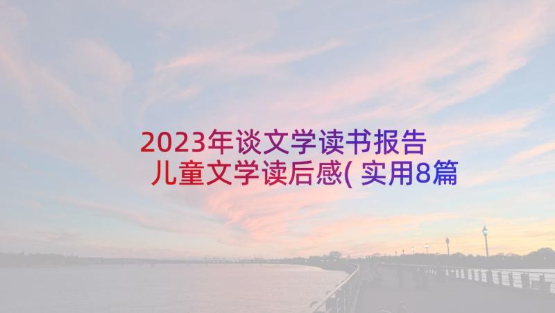 2023年谈文学读书报告 儿童文学读后感(实用8篇)