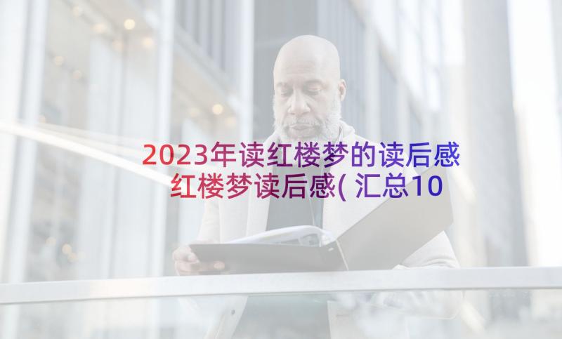 2023年读红楼梦的读后感 红楼梦读后感(汇总10篇)