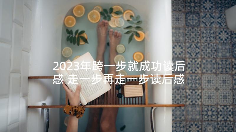 2023年跨一步就成功读后感 走一步再走一步读后感(汇总6篇)