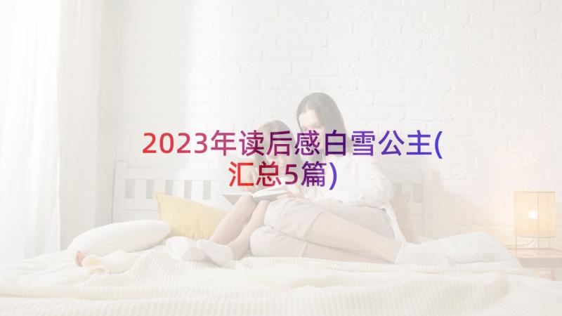 2023年读后感白雪公主(汇总5篇)