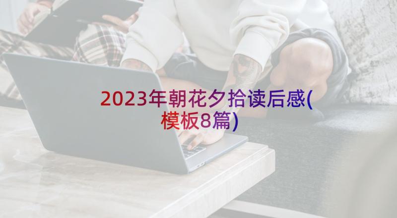 2023年朝花夕拾读后感(模板8篇)